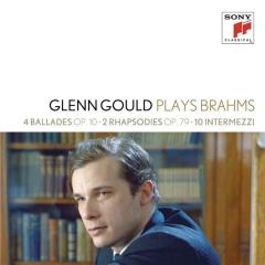 Glenn Gould Plays Brahms: 4 Ballades Op. 10; 2 Rhapsodies Op. 79; 10 Intermezzi