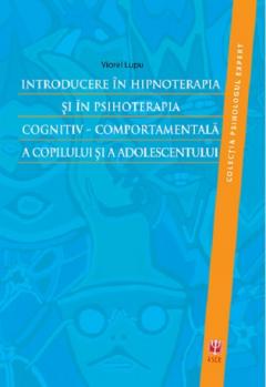 Introducere in hipnoterapia si in psihoterapia cognitiv-comportamentala a copilului si a adolescentului