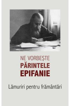 Ne vorbeste parintele Epifanie. Lamuriri pentru framantari