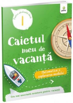Caietul meu de vacanta. Clasa I. Matematica si explorarea mediului