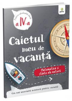 Caietul meu de vacanta. Clasa a IV-a. Matematica si stiinte ale naturii