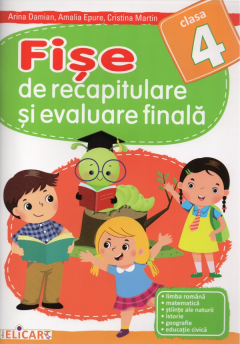 Fise de recapitulare si evaluare finala. Clasa a IV-a - Limba romana. Matematica. Stiinte ale naturii. Istorie. Geografie. Educatie civica