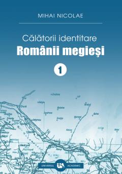 Calatorii identitare. Romanii megiesi - Volumul I