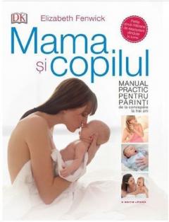 Mama si copilul. Manual practic pentru parinti, de la concepere la trei ani