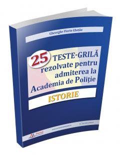 Istorie - 25 Teste grila rezolvate pentru admiterea la Academia de Politie