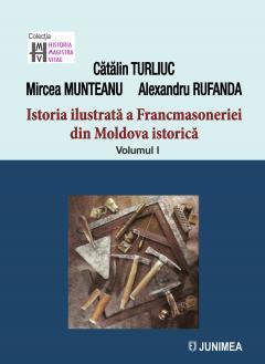 Istoria ilustrata a francmasoneriei din Moldova istorica. Volumul I