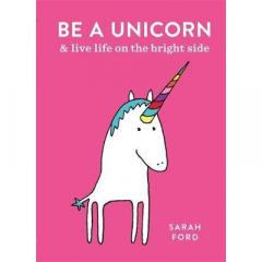 Be a Unicorn: and Live Life on the Bright Side