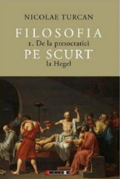 Filosofia pe scurt - De la presocratici la Hegel