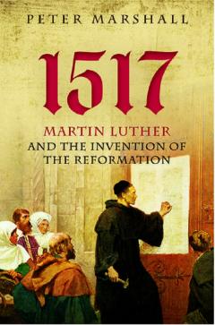 1517. Martin Luther and the Invention of the Reformation