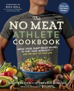 The No Meat Athlete Cookbook: Whole Food, Plant-Based Recipes to Fuel Your Workouts and the Rest of Your Life