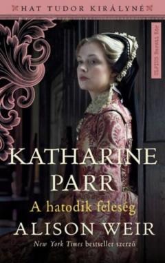 Katharine Parr - A hatodik feleseg