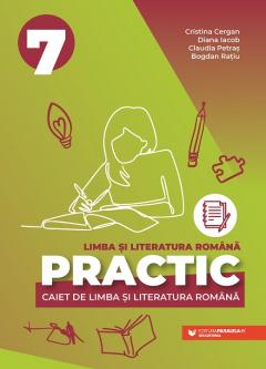 PRACTIC 7. Caiet de limba si literatura romana - Clasa a VII-a