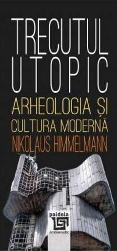 Trecutul utopic. Arheologia si cultura moderna