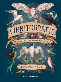 Ornitografie. Ghid ilustrat de folclor si simbolistica a pasarilor