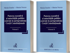 Puterea executiva si autoritatile publice centrale in jurisprudenta Curtii Constitutionale (Vol I + II)