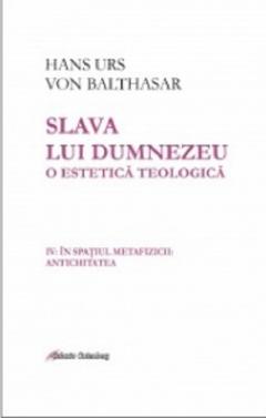 Slava lui Dumnezeu: o estetica teologica. Volumul IV. In spatiul metafizicii: Antichitatea