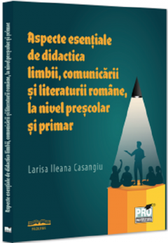 Aspecte esentiale de didactica limbii, comunicarii si literaturii romane, la nivel prescolar si primar