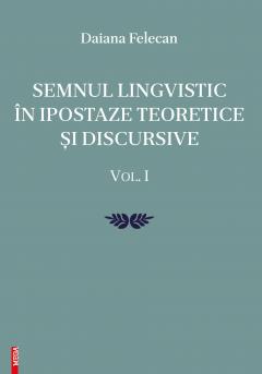 Semnul lingvistic in ipostaze teoretice si discursive Vol. I