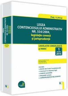 Legea contenciosului administrativ nr. 554/2004, legislatie conexa si jurisprudenta: legislatie consolidata si index: 1 iunie 2016