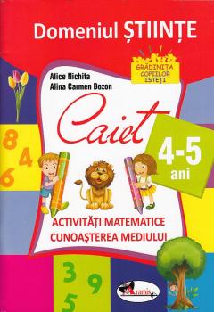 Domeniul stiinte. Caiet activitati matematice, cunoasterea mediului. 4-5 ani