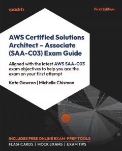 AWS Certified Solutions Architect - Associate (SAA-C03) Exam Guide: Aligned with the latest AWS SAA-C03 exam objectives to help you pass the exam on your first attempt