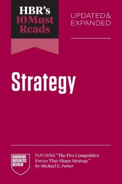 HBR's 10 Must Reads on Strategy, Updated and Expanded (featuring "The Five Competitive Forces That Shape Strategy" by Michael E. Porter)