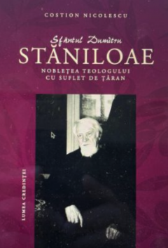Sfantul Dumitru Staniloae. Nobletea teologului cu suflet de taran