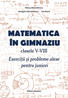 Matematica in gimnaziu - clasele V-VIII. Exercitii si probleme alese pentru juniori