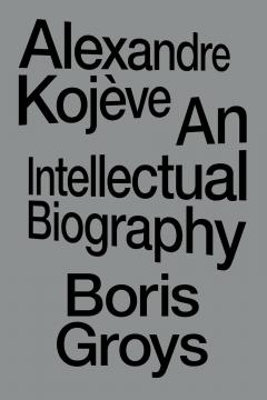Alexandre Kojeve: An Intellectual Biography
