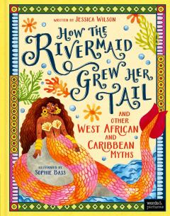 How the Rivermaid Grew Her Tail and Other West African and Caribbean Myths