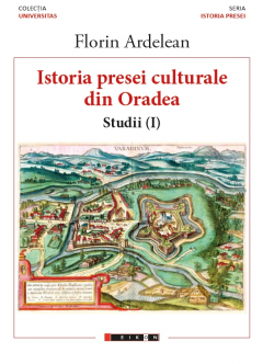Istoria presei culturale din Oradea. Volumul I