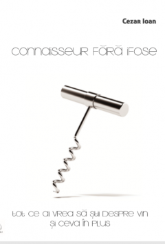 Connaisseur fara ifose. Tot ce ai vrea sa stii despre vin si ceva in plus