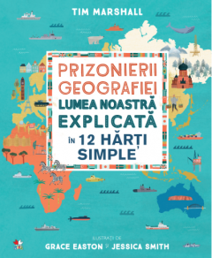 Prizonierii geografiei. Lumea noastra explicata in 12 harti simple