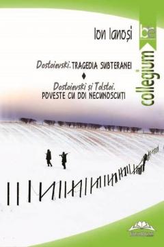 Dostoievski - Tragedia subteranei. Dostoievski si Tolstoi - Poveste cu doi necunoscuti