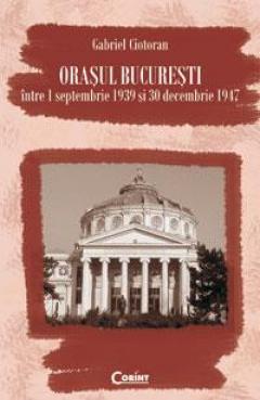 Orasul Bucuresti intre 1 septembrie 1939 si 30 decembrie 1947